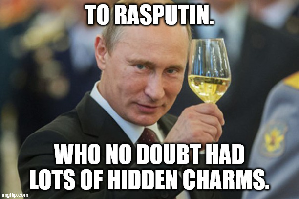 Putin Cheers | TO RASPUTIN. WHO NO DOUBT HAD LOTS OF HIDDEN CHARMS. | image tagged in putin cheers | made w/ Imgflip meme maker