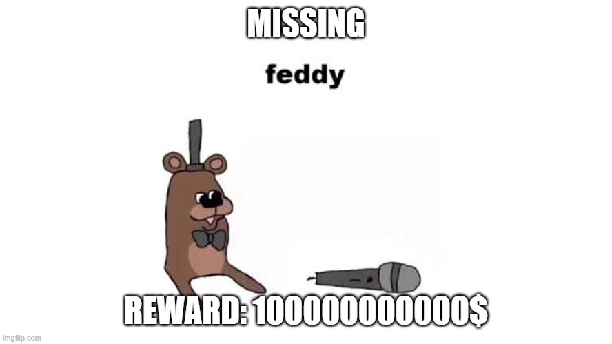 feddy | MISSING REWARD: 100000000000$ | image tagged in feddy | made w/ Imgflip meme maker