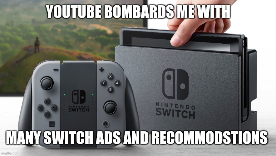 YouTube wants me to get a Switch | YOUTUBE BOMBARDS ME WITH; MANY SWITCH ADS AND RECOMMENDATIONS | image tagged in nintendo switch,switch,youtube,youtube ads | made w/ Imgflip meme maker