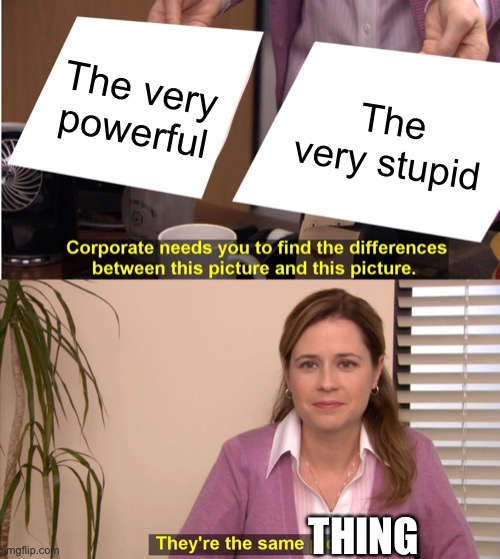 They're The Same Picture | The very powerful; The very stupid; THING | image tagged in memes,they're the same picture | made w/ Imgflip meme maker