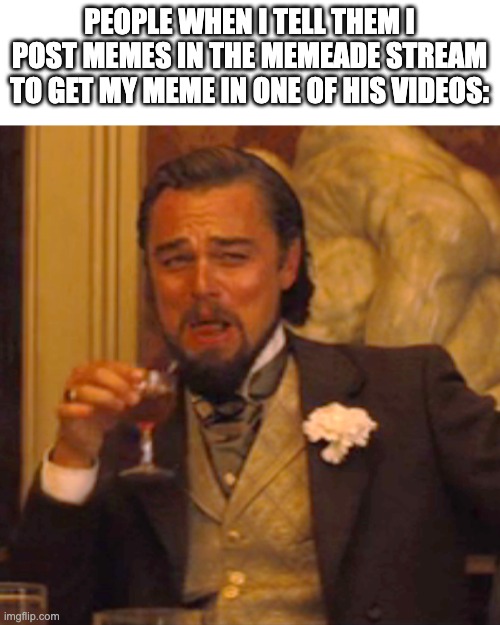 Laughing Leo Meme | PEOPLE WHEN I TELL THEM I POST MEMES IN THE MEMEADE STREAM TO GET MY MEME IN ONE OF HIS VIDEOS: | image tagged in memes,laughing leo | made w/ Imgflip meme maker
