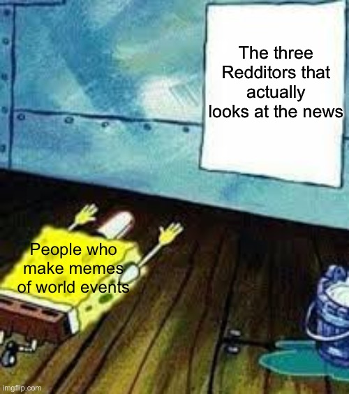 Do you have any Redditor friends that actually checks the news to see what’s going on? | The three Redditors that actually looks at the news; People who make memes of world events | image tagged in spongebob worship | made w/ Imgflip meme maker