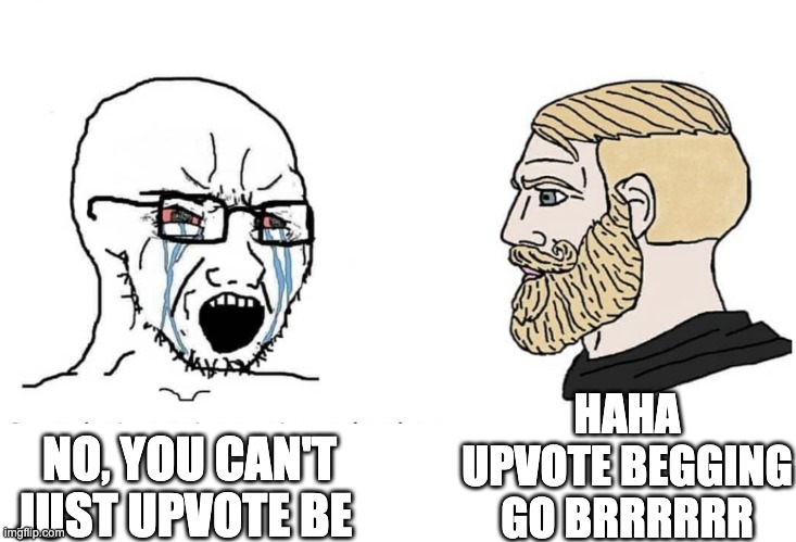 Soyboy Vs Yes Chad | NO, YOU CAN'T JUST UPVOTE BE HAHA UPVOTE BEGGING GO BRRRRRR | image tagged in soyboy vs yes chad,y u no,why are you reading this | made w/ Imgflip meme maker