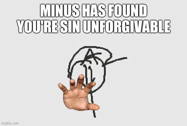 MINUS HAS FOUND YOU'RE SIN UNFORGIVABLE | made w/ Imgflip meme maker
