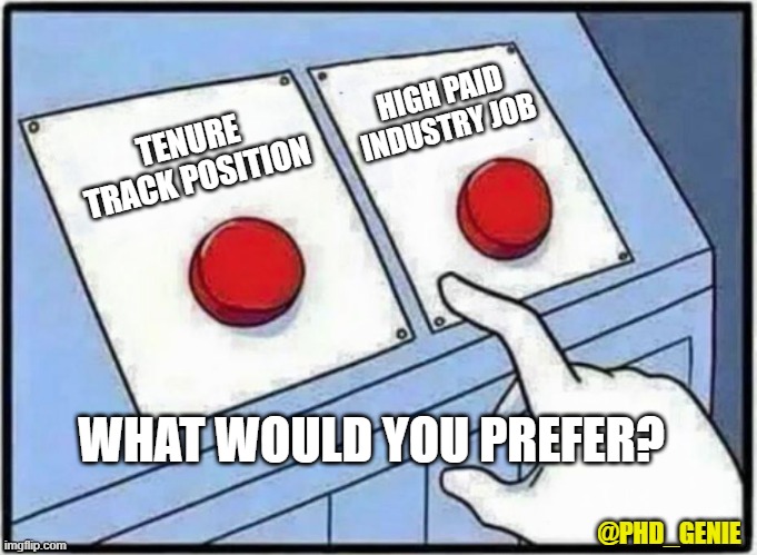 What would you choose? | HIGH PAID INDUSTRY JOB; TENURE TRACK POSITION; WHAT WOULD YOU PREFER? @PHD_GENIE | image tagged in hard choice to make | made w/ Imgflip meme maker
