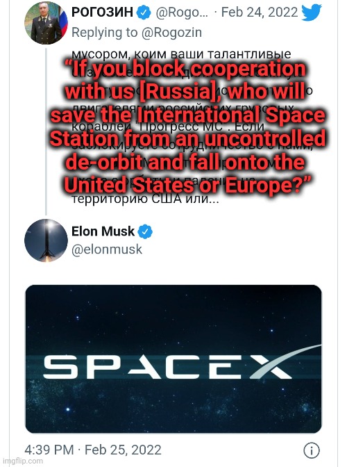 “If you block cooperation 
with us [Russia], who will 
save the International Space
Station from an uncontrolled
de-orbit and fall onto the  | made w/ Imgflip meme maker