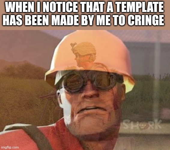 Engie has PTSD | WHEN I NOTICE THAT A TEMPLATE HAS BEEN MADE BY ME TO CRINGE | image tagged in engie has ptsd | made w/ Imgflip meme maker