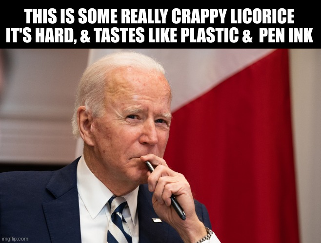 Biden's licorice pen | THIS IS SOME REALLY CRAPPY LICORICE IT'S HARD, & TASTES LIKE PLASTIC &  PEN INK | image tagged in pondering biden,funny | made w/ Imgflip meme maker