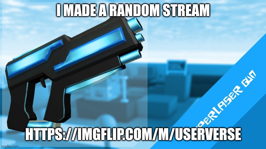 Hyperlaser Gun | I MADE A RANDOM STREAM; HTTPS://IMGFLIP.COM/M/USERVERSE | image tagged in hyperlaser gun | made w/ Imgflip meme maker