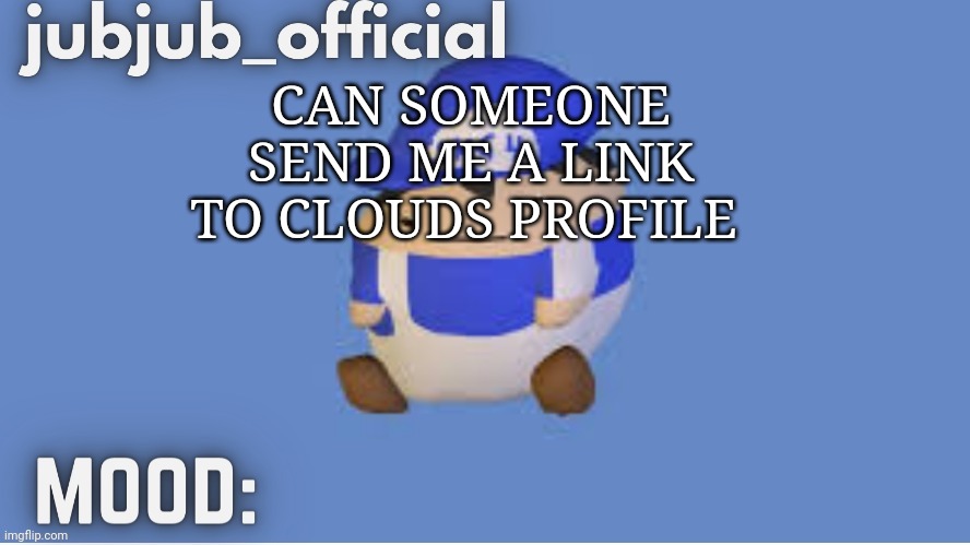 jubjub_officials temp | CAN SOMEONE SEND ME A LINK TO CLOUDS PROFILE | image tagged in jubjub_officials temp | made w/ Imgflip meme maker