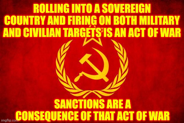 Vlad Stole Trump's Thunder | ROLLING INTO A SOVEREIGN COUNTRY AND FIRING ON BOTH MILITARY AND CIVILIAN TARGETS IS AN ACT OF WAR; SANCTIONS ARE A CONSEQUENCE OF THAT ACT OF WAR | image tagged in in soviet russia,memes,war,sanctions,russia,the devil | made w/ Imgflip meme maker