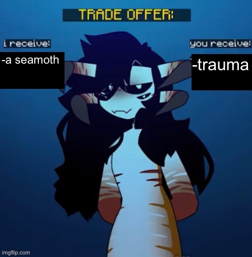 new temp | -a seamoth; -trauma | image tagged in reaper leviathan trade offer | made w/ Imgflip meme maker