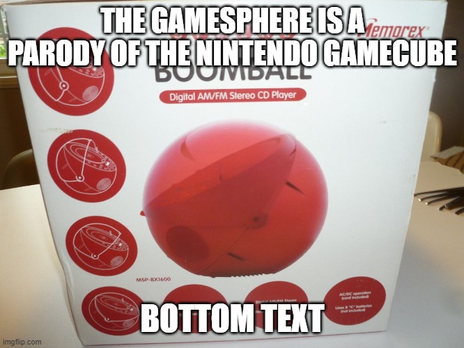 The GameSphere is a parody of the Nintendo GameCube | THE GAMESPHERE IS A PARODY OF THE NINTENDO GAMECUBE; BOTTOM TEXT | image tagged in gamecube,memes,funny | made w/ Imgflip meme maker
