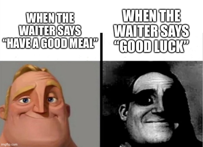 Wait a minute | WHEN THE WAITER SAYS “HAVE A GOOD MEAL”; WHEN THE WAITER SAYS “GOOD LUCK” | image tagged in teacher's copy | made w/ Imgflip meme maker