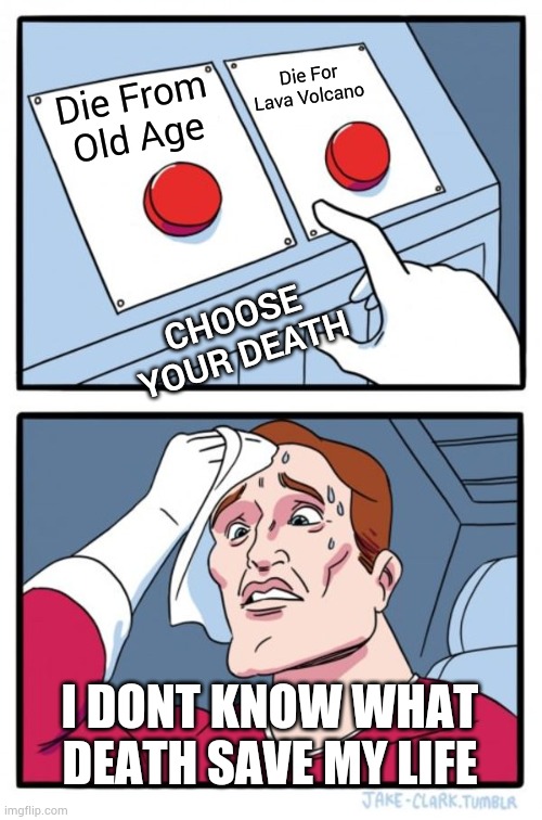 Two Buttons Meme | Die From Old Age Die For Lava Volcano I DONT KNOW WHAT DEATH SAVE MY LIFE CHOOSE YOUR DEATH | image tagged in memes,two buttons | made w/ Imgflip meme maker
