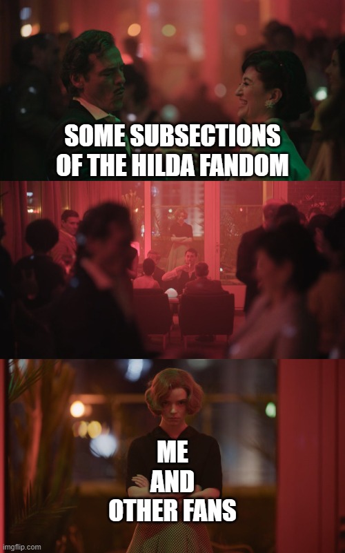 Queens gambit | SOME SUBSECTIONS OF THE HILDA FANDOM; ME
AND
OTHER FANS | image tagged in queens gambit | made w/ Imgflip meme maker