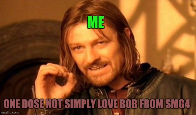 Smg4 | ME; ONE DOSE NOT SIMPLY LOVE BOB FROM SMG4 | image tagged in memes,one does not simply,smg4 | made w/ Imgflip meme maker