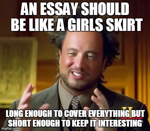 Ancient Aliens | AN ESSAY SHOULD BE LIKE A GIRLS SKIRT LONG ENOUGH TO COVER EVERYTHING BUT SHORT ENOUGH TO KEEP IT INTERESTING | image tagged in memes,ancient aliens | made w/ Imgflip meme maker