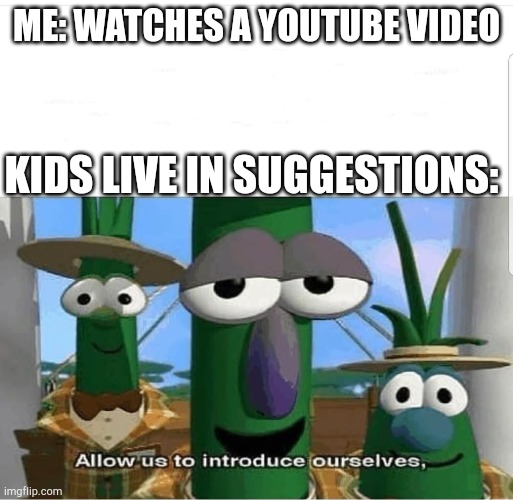 KIDS LIVE SUCKS | ME: WATCHES A YOUTUBE VIDEO; KIDS LIVE IN SUGGESTIONS: | image tagged in allow us to introduce ourselves | made w/ Imgflip meme maker