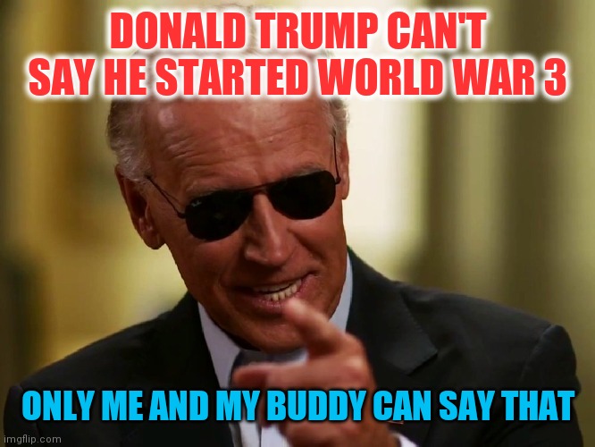 The Future So Bright | DONALD TRUMP CAN'T SAY HE STARTED WORLD WAR 3; ONLY ME AND MY BUDDY CAN SAY THAT | image tagged in cool joe biden,children,abc,history,repeat,antichrist | made w/ Imgflip meme maker