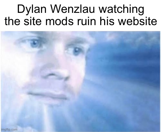 5 owner rule... | Dylan Wenzlau watching the site mods ruin his website | image tagged in in heaven looking down,imgflip,funny,memes,dylan wenzlau,oh wow are you actually reading these tags | made w/ Imgflip meme maker