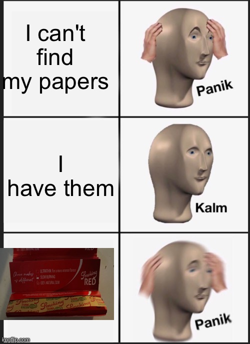 Panik Kalm Panik | I can't find my papers; I have them | image tagged in memes,panik kalm panik | made w/ Imgflip meme maker