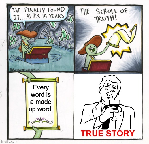 That means apaopladaiefijegjihjjs is a word | Every word is a made up word. | image tagged in memes,the scroll of truth | made w/ Imgflip meme maker