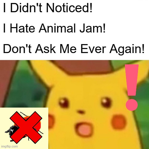 Pikachu Hates AJ | I Didn't Noticed! I Hate Animal Jam! Don't Ask Me Ever Again! | image tagged in memes,surprised pikachu | made w/ Imgflip meme maker