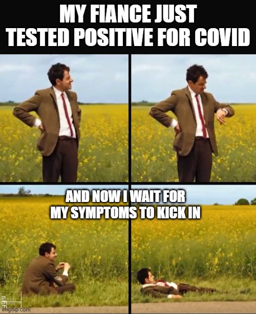 Mr bean waiting | MY FIANCE JUST TESTED POSITIVE FOR COVID; AND NOW I WAIT FOR MY SYMPTOMS TO KICK IN | image tagged in mr bean waiting | made w/ Imgflip meme maker