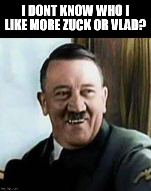 laughing hitler | I DONT KNOW WHO I LIKE MORE ZUCK OR VLAD? | image tagged in laughing hitler | made w/ Imgflip meme maker