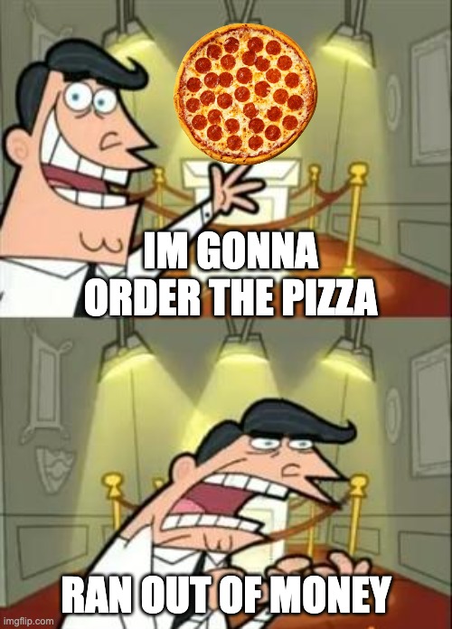 pidzah | IM GONNA ORDER THE PIZZA; RAN OUT OF MONEY | image tagged in memes,this is where i'd put my trophy if i had one | made w/ Imgflip meme maker