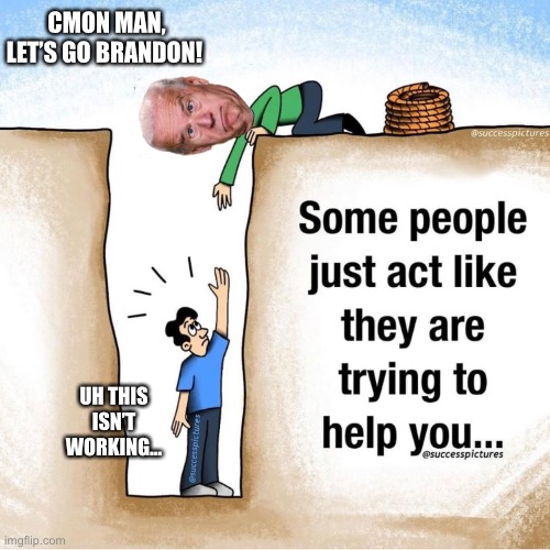 Biden Helplessly Helping | CMON MAN, LET’S GO BRANDON! UH THIS ISN’T WORKING… | image tagged in joe biden | made w/ Imgflip meme maker