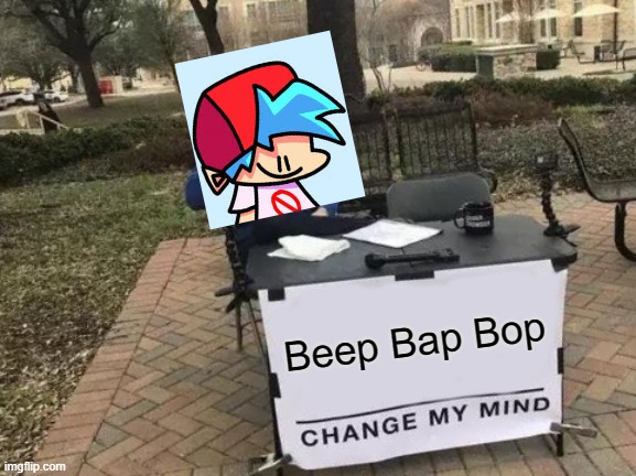 ah yes, a popular opinion | Beep Bap Bop | image tagged in memes,change my mind,fnf | made w/ Imgflip meme maker