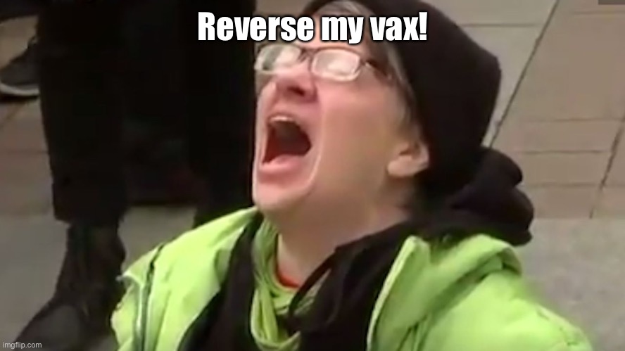 Screaming Liberal  | Reverse my vax! | image tagged in screaming liberal | made w/ Imgflip meme maker