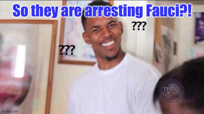 Black guy confused | So they are arresting Fauci?! | image tagged in black guy confused | made w/ Imgflip meme maker