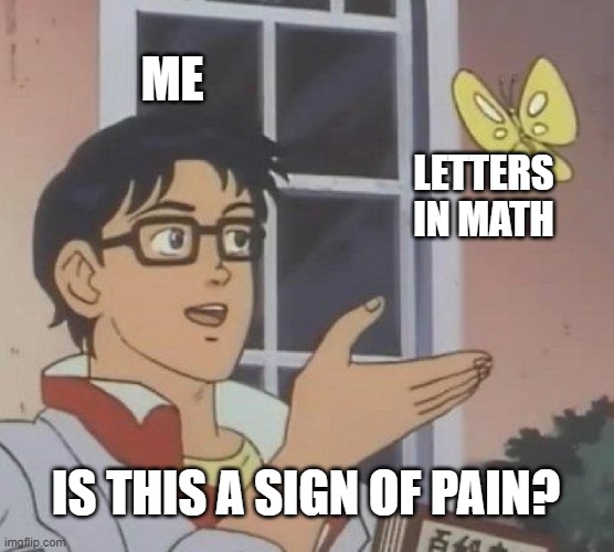 tbh i cried | ME; LETTERS IN MATH; IS THIS A SIGN OF PAIN? | image tagged in memes,is this a pigeon | made w/ Imgflip meme maker