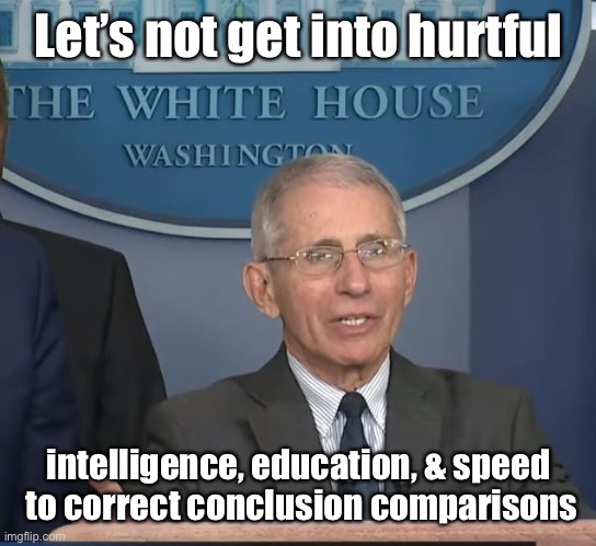 Dr Fauci | Let’s not get into hurtful intelligence, education, & speed
 to correct conclusion comparisons | image tagged in dr fauci | made w/ Imgflip meme maker