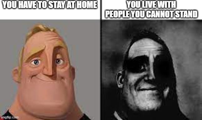 Normal and dark mr.incredibles | YOU HAVE TO STAY AT HOME; YOU LIVE WITH PEOPLE YOU CANNOT STAND | image tagged in normal and dark mr incredibles | made w/ Imgflip meme maker