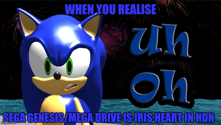 shit | WHEN YOU REALISE; SEGA GENESIS/MEGA DRIVE IS IRIS HEART IN HDN | made w/ Imgflip meme maker