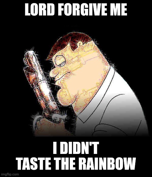 Skittles | LORD FORGIVE ME; I DIDN'T TASTE THE RAINBOW | image tagged in lord forgive me peter griffin | made w/ Imgflip meme maker