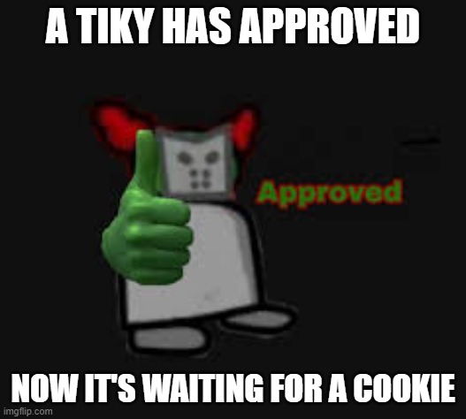 Tiky Approved | A TIKY HAS APPROVED; NOW IT'S WAITING FOR A COOKIE | image tagged in tiky approved | made w/ Imgflip meme maker