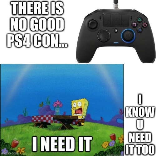 I perfer Xbox and Nintendo | THERE IS NO GOOD PS4 CON... I KNOW U NEED IT TOO | image tagged in ps4,spongebob | made w/ Imgflip meme maker