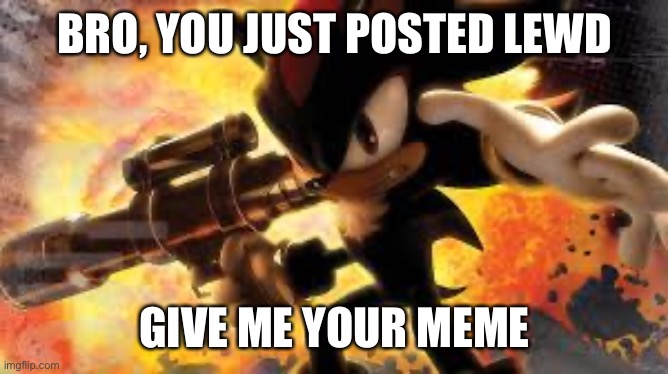 Shadow reaches towards your screen | BRO, YOU JUST POSTED LEWD GIVE ME YOUR MEME | image tagged in shadow reaches towards your screen | made w/ Imgflip meme maker