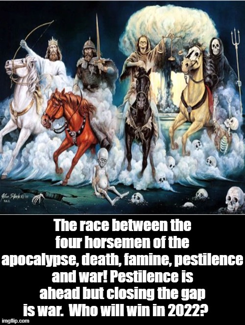 4 horsemen of the apocalypse, who will win in 2022. | The race between the four horsemen of the apocalypse, death, famine, pestilence and war! Pestilence is ahead but closing the gap is war.  Who will win in 2022? | image tagged in apocalypse | made w/ Imgflip meme maker