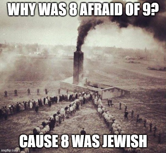 Scary Numbers | WHY WAS 8 AFRAID OF 9? CAUSE 8 WAS JEWISH | image tagged in holocaust | made w/ Imgflip meme maker