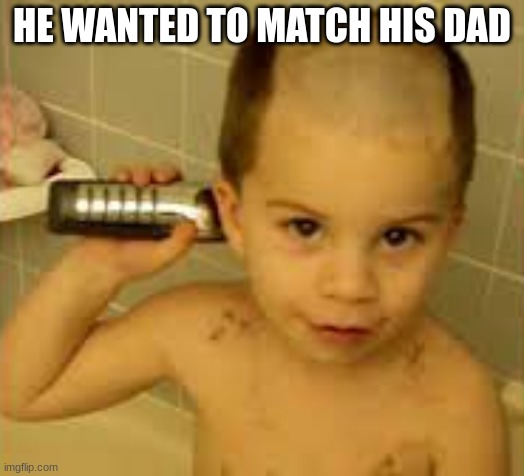 He did | HE WANTED TO MATCH HIS DAD | image tagged in matching | made w/ Imgflip meme maker