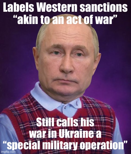 Kremlin hypocrisy detected! | Labels Western sanctions “akin to an act of war”; Still calls his war in Ukraine a “special military operation” | image tagged in bad luck putin,vladimir putin,putin,ukraine,ukrainian lives matter,hypocrisy | made w/ Imgflip meme maker