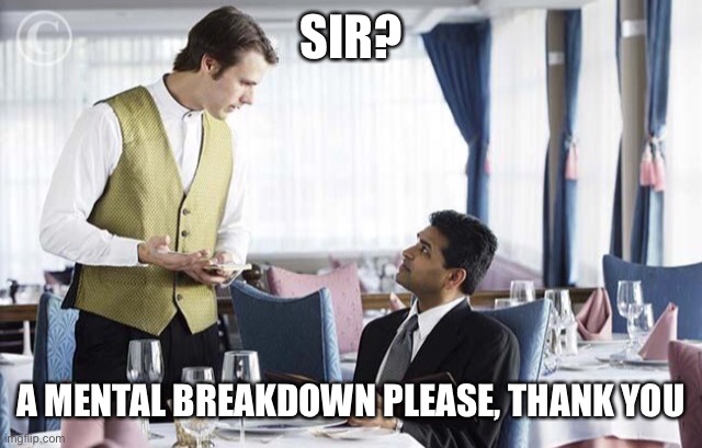 Waiter 2 | SIR? A MENTAL BREAKDOWN PLEASE, THANK YOU | image tagged in waiter 2 | made w/ Imgflip meme maker