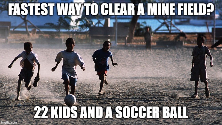 CLEAR! | FASTEST WAY TO CLEAR A MINE FIELD? 22 KIDS AND A SOCCER BALL | image tagged in dark humor | made w/ Imgflip meme maker