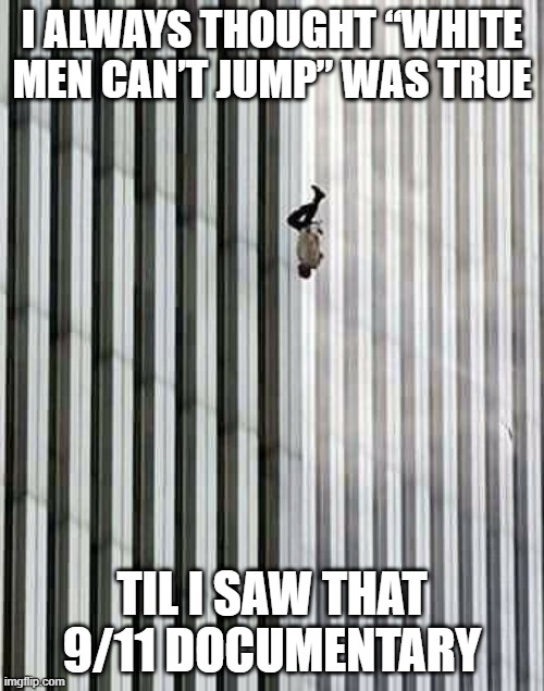 He Got Game | I ALWAYS THOUGHT “WHITE MEN CAN’T JUMP” WAS TRUE; TIL I SAW THAT 9/11 DOCUMENTARY | image tagged in 9/11 the floor is | made w/ Imgflip meme maker